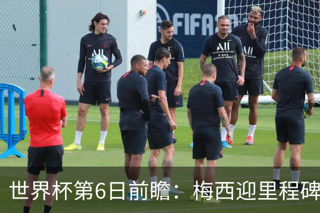 世界杯第6日前瞻：梅西迎里程碑战 姆巴佩哈兰德各自出击