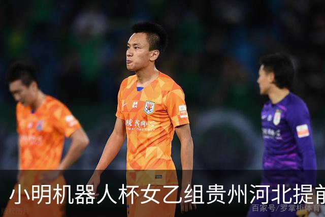 小明机器人杯女乙组贵州河北提前升甲 上海再添男甲队