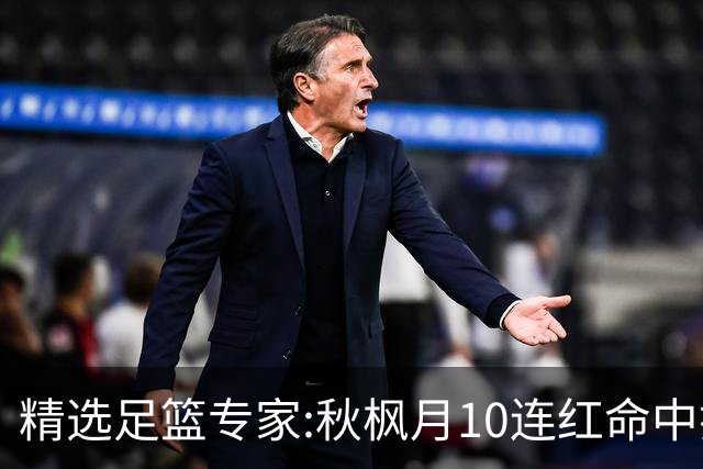 精选足篮专家:秋枫月10连红命中揭幕战 王九红7连红