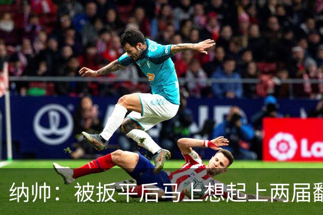 纳帅：被扳平后马上想起上两届翻车了；想夸夸维尔茨和吕迪格